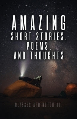 Amazing Short Stories, Poems, and Thoughts by Arrington, Ulysses, Jr.