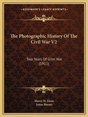 The Photographic History Of The Civil War V2: Two Years Of Grim War (1911) by Elson, Henry W.