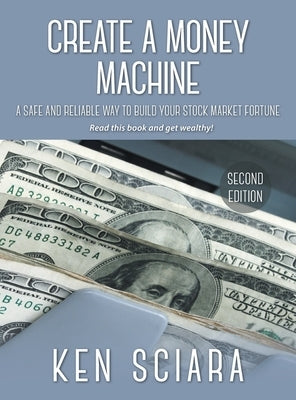 Create a Money Machine: A Safe and Reliable Way To Build Your Stock Market Fortune. Read this book and get wealthy! by Sciara, Ken