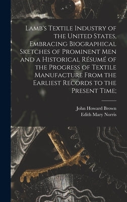 Lamb's Textile Industry of the United States [microform], Embracing Biographical Sketches of Prominent Men and a Historical Résumé of the Progress of by Brown, John Howard 1840-1917