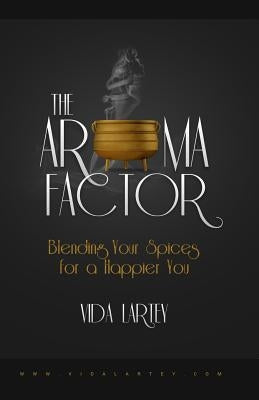 The Aroma Factor: Blending Your Spices for a Happier You by Lartey, Vida