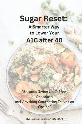 Sugar Reset: A Smarter Way to Lower Your A1C After 40: " Because Giving up Coffee, Chocolate, and Anything Comforting Is Not An Option" by Nickerson, Sandra Teal