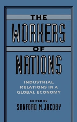 The Workers of Nations: Industrial Relations in a Global Economy by Jacoby, Sanford M.
