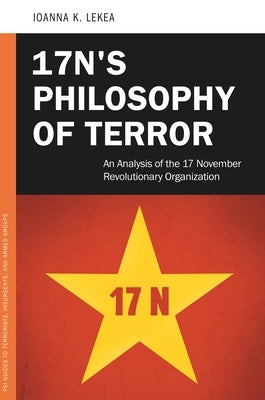 17N's Philosophy of Terror: An Analysis of the 17 November Revolutionary Organization by Lekea, Ioanne K.