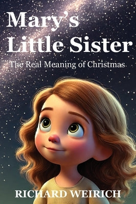 Mary's Little Sister: The Real Meaning of Christmas by Weirich, Richard