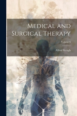 Medical and Surgical Therapy; Volume 6 by Keogh, Alfred