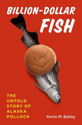 Billion-Dollar Fish: The Untold Story of Alaska Pollock by Bailey, Kevin M.