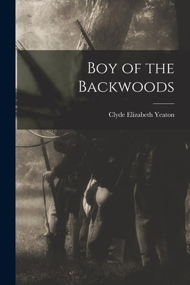 Boy of the Backwoods by Yeaton, Clyde Elizabeth