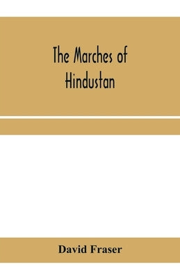 The marches of Hindustan, the record of a journey in Thibet, Trans-Himalayan India, Chinese Turkestan, Russian Turkestan and Persia by Fraser, David