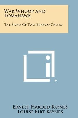 War Whoop and Tomahawk: The Story of Two Buffalo Calves by Baynes, Ernest Harold