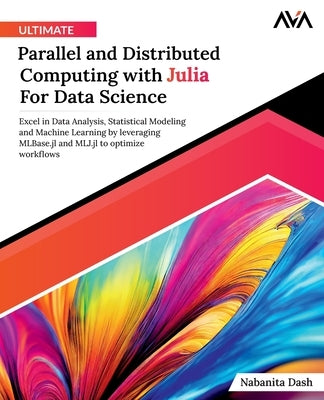 Ultimate Parallel and Distributed Computing with Julia For Data Science by Dash, Nabanita
