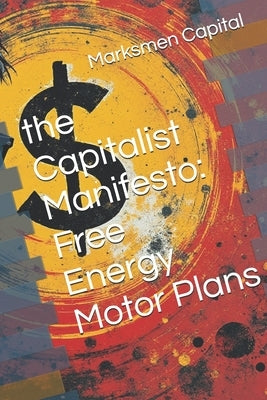 The Capitalist Manifesto: Free Energy Motor Plans by Capital, Marksmen