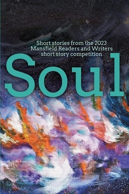 Soul: Short stories from the 2023 Mansfield Readers and Writers short story competition by Mansfield Readers & Writers Inc