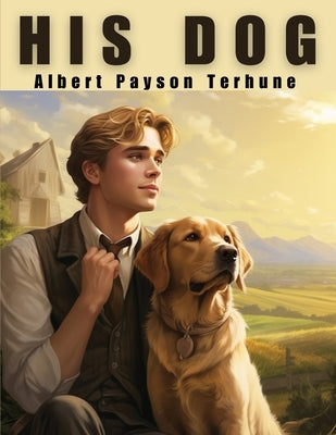 His Dog: The Power of Love and Friendship by Albert Payson Terhune