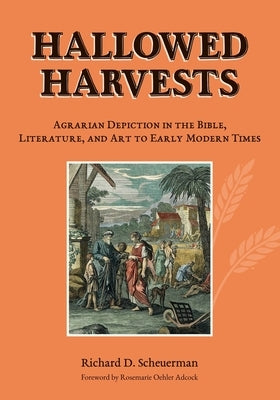 Hallowed Harvests: Agrarian Depiction in the Bible, Literature, and Art to Early Modern Times by Scheuerman, Richard D.
