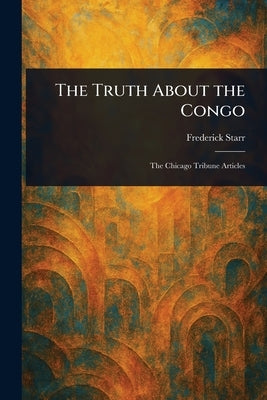 The Truth About the Congo by Starr, Frederick