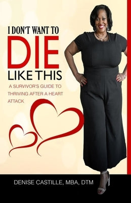 I Don't Want to Die Like This: A Survivor's Guide To Thriving After a Heart Attack by Castille Mba Dtm, Denise