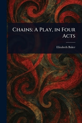 Chains: A Play, in Four Acts by Baker, Elizabeth