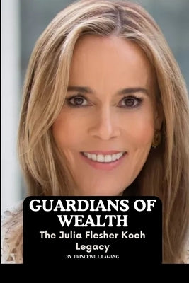 Guardians of Wealth: The Julia Flesher Koch Legacy by Lagang, Princewill
