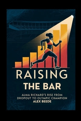 Raising The Bar: Alma Richards' Rise From Dropout To Olympic Champion by Beede, Alex
