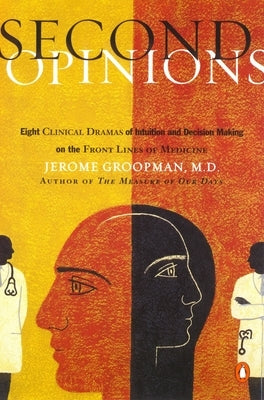 Second Opinions: 8 Clinical Dramas Intuition Decision Making Front Lines Medn by Groopman, Jerome