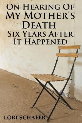On Hearing of My Mother's Death Six Years After It Happened: A Daughter's Memoir of Mental Illness by Schafer, Lori L.