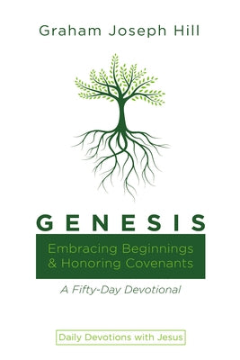 Genesis: Embracing Beginnings and Honoring Covenants: A Fifty-Day Devotional by Hill, Graham Joseph