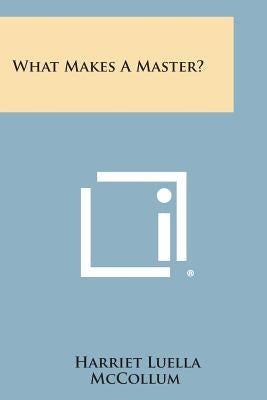 What Makes a Master? by McCollum, Harriet Luella