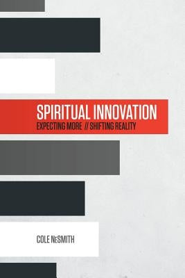 Spiritual Innovation: Expecting More. Shifting Reality. by Nesmith, Cole