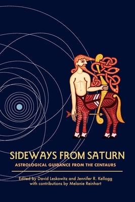 Sideways from Saturn: Astrological Guidance from the Centaurs by Leskowitz, David