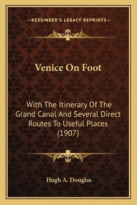 Venice On Foot: With The Itinerary Of The Grand Canal And Several Direct Routes To Useful Places (1907) by Douglas, Hugh A.