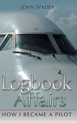 Logbook Affairs: How I Became a Pilot by Spadea, John