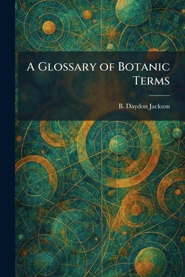 A Glossary of Botanic Terms by Jackson, B. Daydon