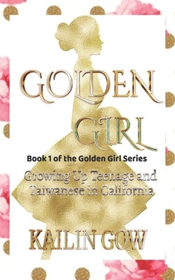 Golden Girl: Growing Up Teenage and Taiwanese in California by Gow, Kailin