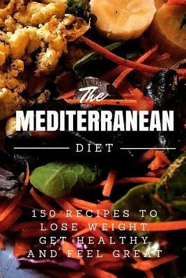 Mediterranean Diet: 150 Recipes to Lose Weight, Get Healthy, and Feel Great by Smith, Lr