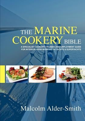 The Marine Cookery Bible: A specialist cookery, training and employment guide for interior crew working on Yachts & Superyachts by Alder-Smith, Malcolm