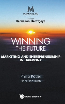 Markplus Inc: Winning the Future - Marketing and Entrepreneurship in Harmony by Kotler, Philip