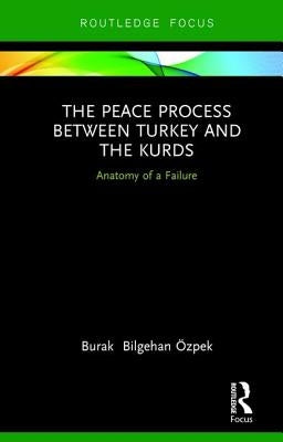 The Peace Process between Turkey and the Kurds: Anatomy of a Failure by Özpek, Burak