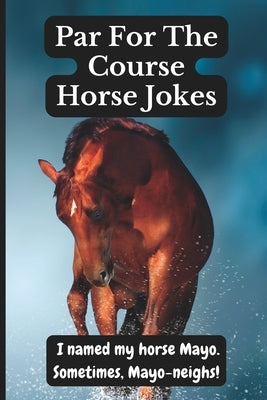 Par for the Course Horse Jokes: Funny Puns and Random Witty One Liners, (Horse Gifts) by Pete, Cap'n