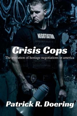 Crisis Cops: The Evolution of Hostage Negotiations in America by Doering, Patrick R.