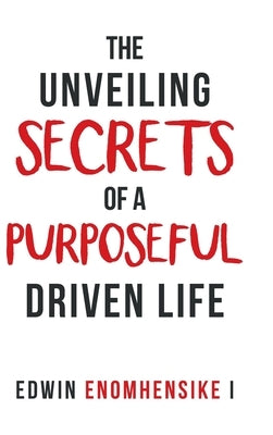 The Unveiling Secrets of a Purposeful Driven Life by Enomhensike I., Edwin
