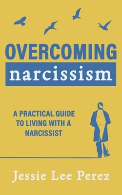Overcoming Narcissism: A Practical Guide to Living with a Narcissist by Perez, Jessie Lee