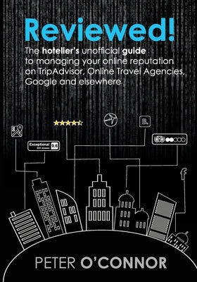 Reviewed!: The hotelier's unofficial guide to managing your online reputation on TripAdvisor, Online Travel Agencies, Google and by O'Connor, Peter