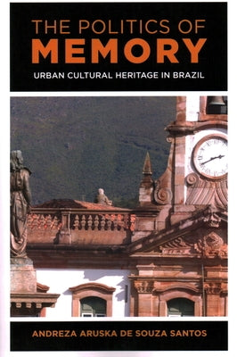 The Politics of Memory: Urban Cultural Heritage in Brazil by de Souza Santos, Andreza Aruska