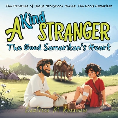 A Kind Stranger: The Good Samaritan's Heart: An Illustrated Children's Bible Story on the Parable of the Good Samaritan Teaching Kindness, Compassion, by Rossouw, Beatrice M.
