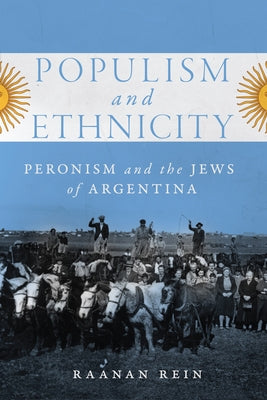 Populism and Ethnicity: Peronism and the Jews of Argentina Volume 1 by Rein, Raanan
