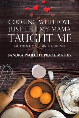 Cooking with Love Just Like My Mama Taught Me: (Authentic Virginia Cuisine) by Mathis, Sandra Paulette Pierce