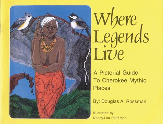 Where Legends Live: A Pictorial Guide to Cherokee Mythic Places by Rossman, Douglas A.