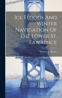 Ice Floods And Winter Navigation Of The Lower St. Lawrence by Keefer, Thomas C.