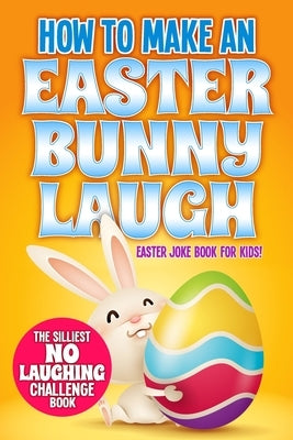 How to Make An Easter Bunny Laugh: Easter Basket Stuffer Joke Book for Kids by Press, Busy Kid